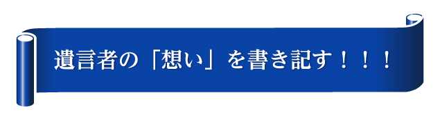 遺言者の「想い」を書き記す！！！